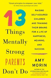 13 Things Mentally Strong Parents Don't Do: Raising Self-Assured Children and Training Their Brains for a Life of Happiness, Meaning, Success