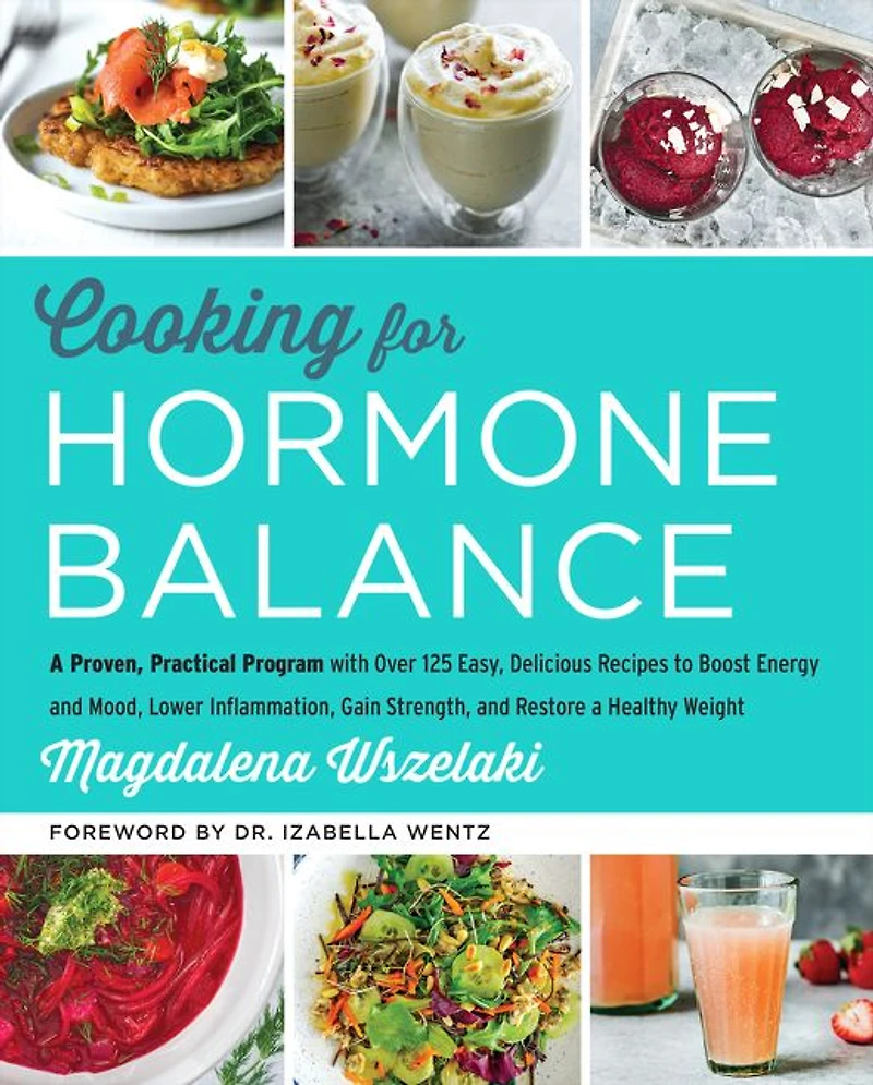 Cooking for Hormone Balance: a Proven, Practical Program with Over 125 Easy, Delicious Recipes to Boost Energy and Mood, Lower Inflammation, Gain Strength, Restore Healthy Weight