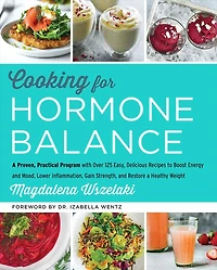 Cooking for Hormone Balance: a Proven, Practical Program with Over 125 Easy, Delicious Recipes to Boost Energy and Mood, Lower Inflammation, Gain Strength, Restore Healthy Weight