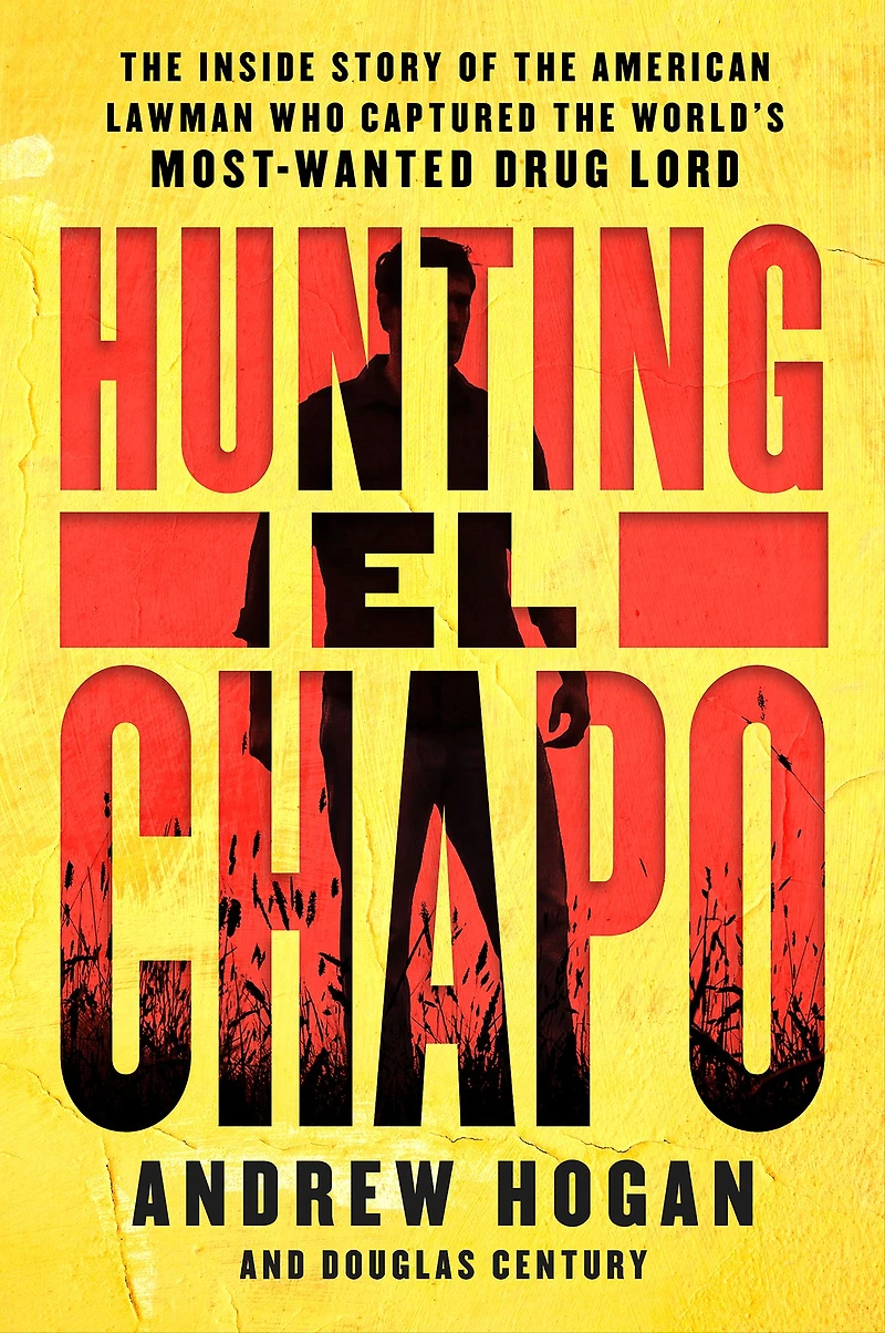 Hunting El Chapo: the Inside Story of American Lawman Who Captured World's Most-Wanted Drug Lord