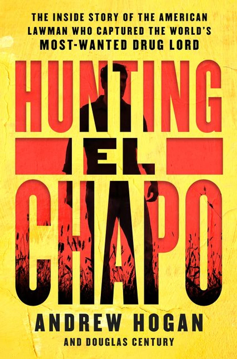 Hunting El Chapo: the Inside Story of American Lawman Who Captured World's Most-Wanted Drug Lord