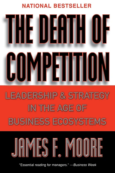 the Death of Competition: Leadership and Strategy Age Business Ecosystems