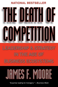 the Death of Competition: Leadership and Strategy Age Business Ecosystems