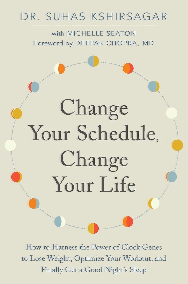 Change Your Schedule, Life: How to Harness the Power of Clock Genes Lose Weight, Optimize Workout, and Finally Get a Good Night's Sleep