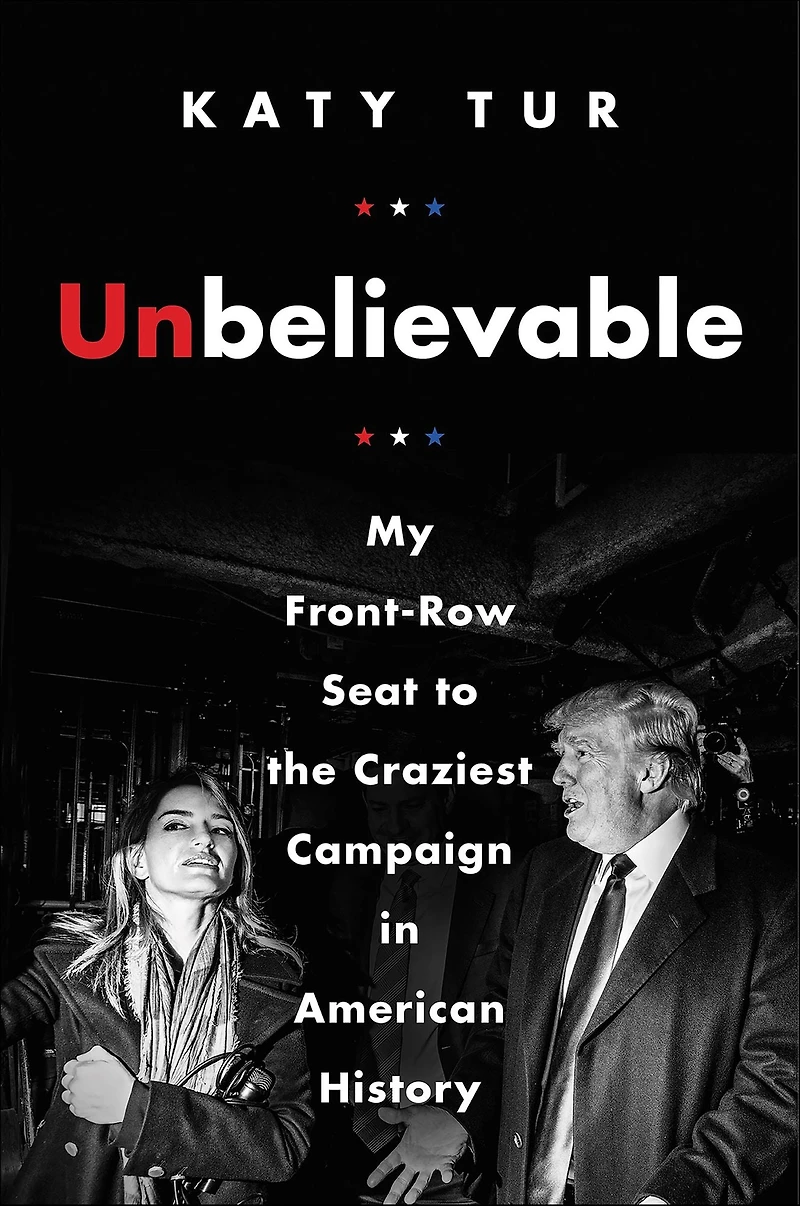 Unbelievable: My Front-Row Seat to the Craziest Campaign American History
