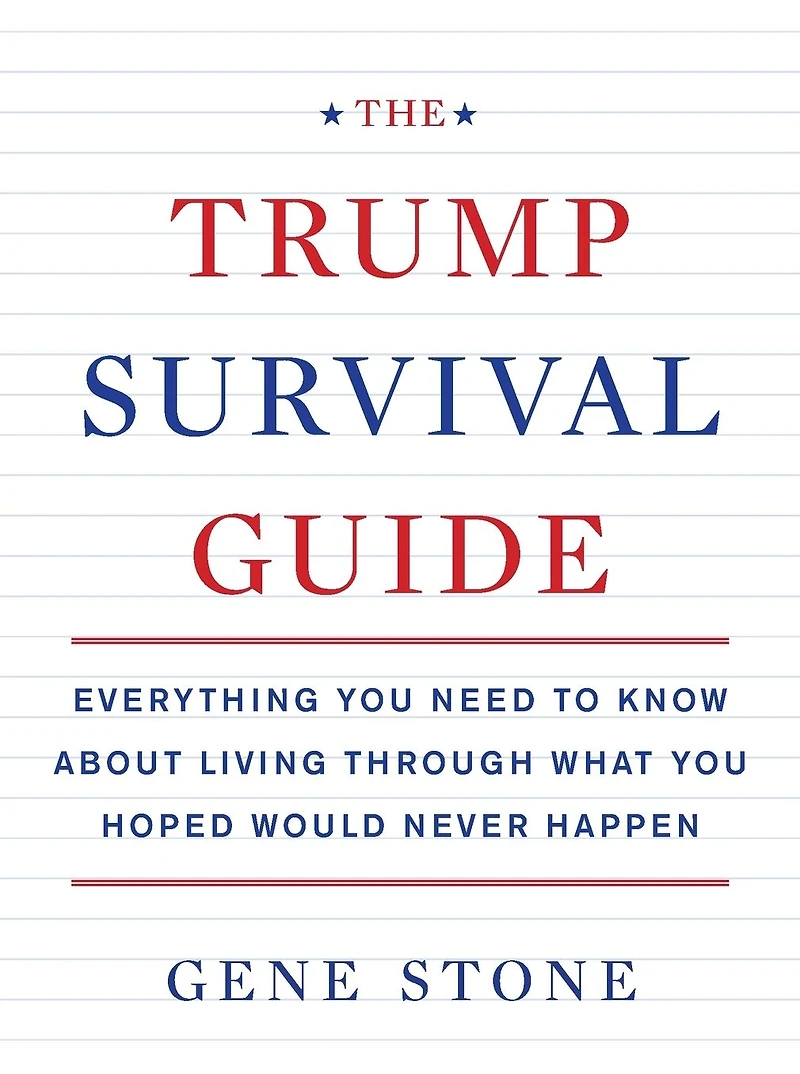 The Trump Survival Guide: Everything You Need to Know About Living Through What Hoped Would Never Happen