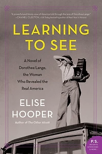 Learning to See: A Novel of Dorothea Lange, the Woman Who Revealed Real America