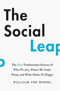 The Social Leap: New Evolutionary Science of Who We Are, Where Come From, and What Makes Us Happy