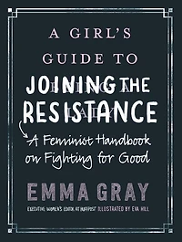A Girl's Guide to Joining the Resistance: Feminist Handbook on Fighting for Good