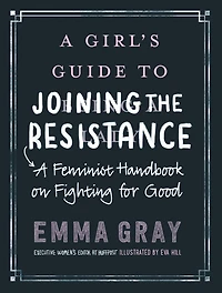 A Girl's Guide to Joining the Resistance: Feminist Handbook on Fighting for Good