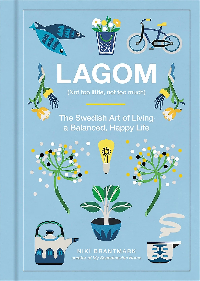 Lagom: Not Too Little, Much: The Swedish Art of Living a Balanced, Happy Life