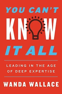 You Can't Know It All: Leading the Age of Deep Expertise