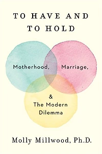 to Have and Hold: Motherhood, Marriage, the Modern Dilemma
