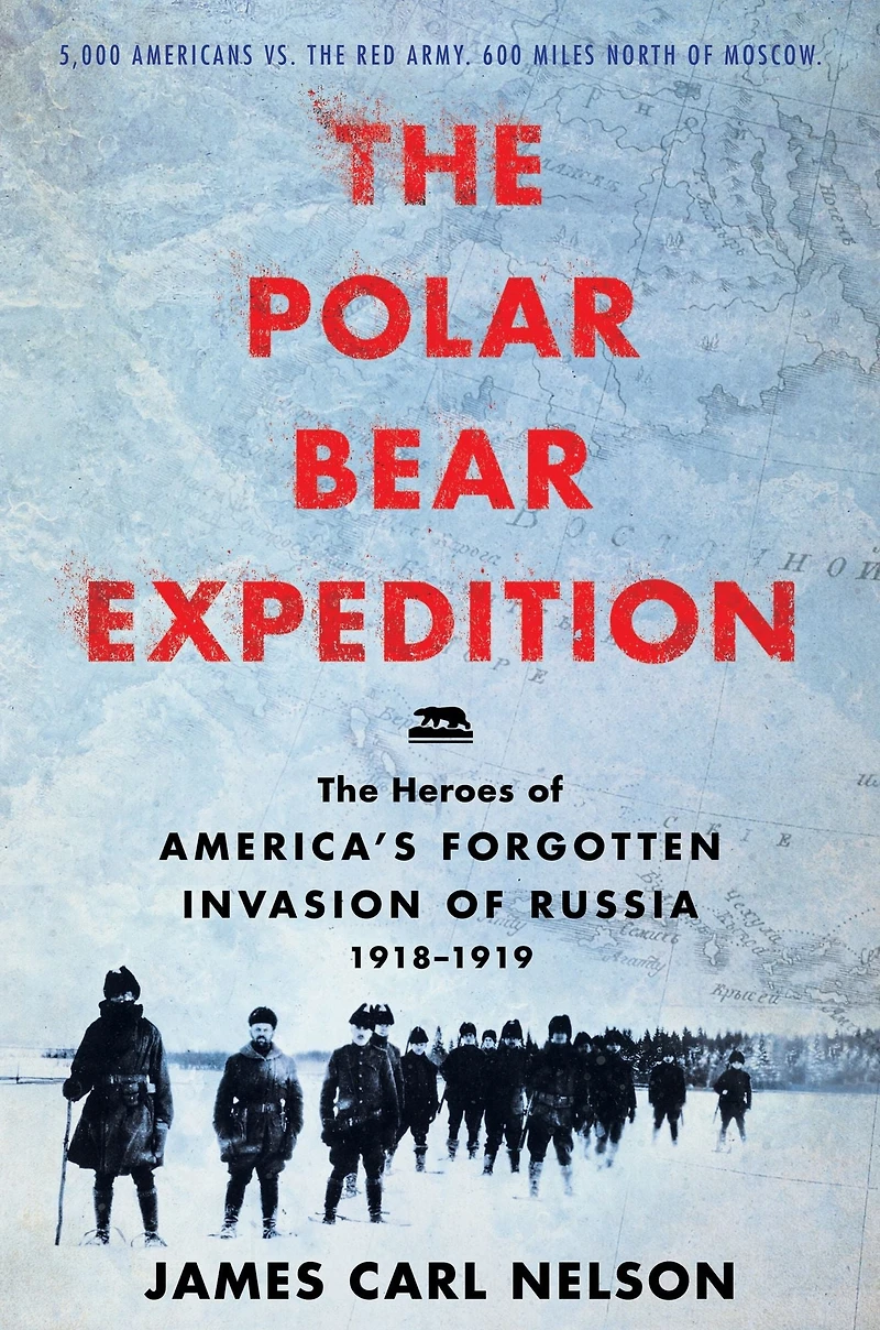 The Polar Bear Expedition: Heroes of America's Forgotten Invasion Russia, 1918-1919