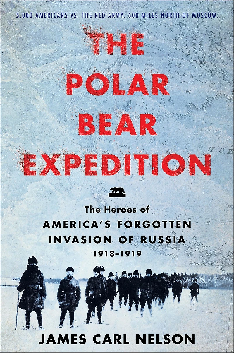 The Polar Bear Expedition: Heroes of America's Forgotten Invasion Russia, 1918-1919