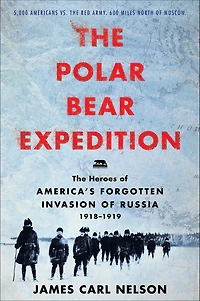 The Polar Bear Expedition: Heroes of America's Forgotten Invasion Russia, 1918-1919