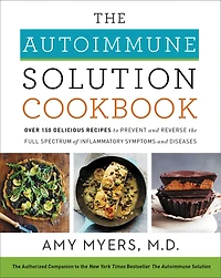 the Autoimmune Solution Cookbook: Over 150 Delicious Recipes to Prevent and Reverse Full Spectrum of Inflammatory Symptoms Diseases