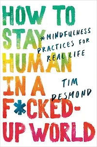 How to Stay Human a F*cked-Up World: Mindfulness Practices for Real Life