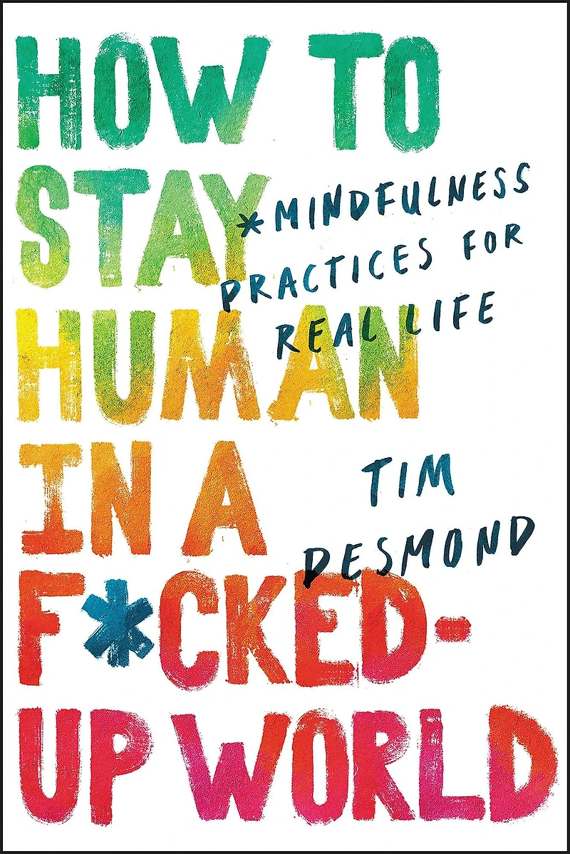 How to Stay Human a F*cked-Up World: Mindfulness Practices for Real Life