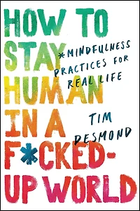 How to Stay Human a F*cked-Up World: Mindfulness Practices for Real Life