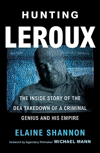 Hunting LeRoux: the Inside Story of DEA Takedown a Criminal Genius and His Empire