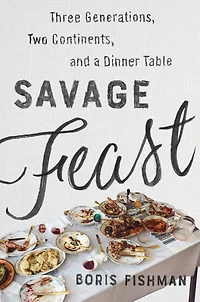 Savage Feast: Three Generations, Two Continents, and a Dinner Table (a Memoir with Recipes)