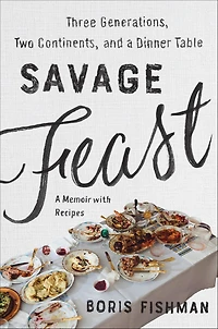 Savage Feast: Three Generations, Two Continents, and a Dinner Table (a Memoir with Recipes)