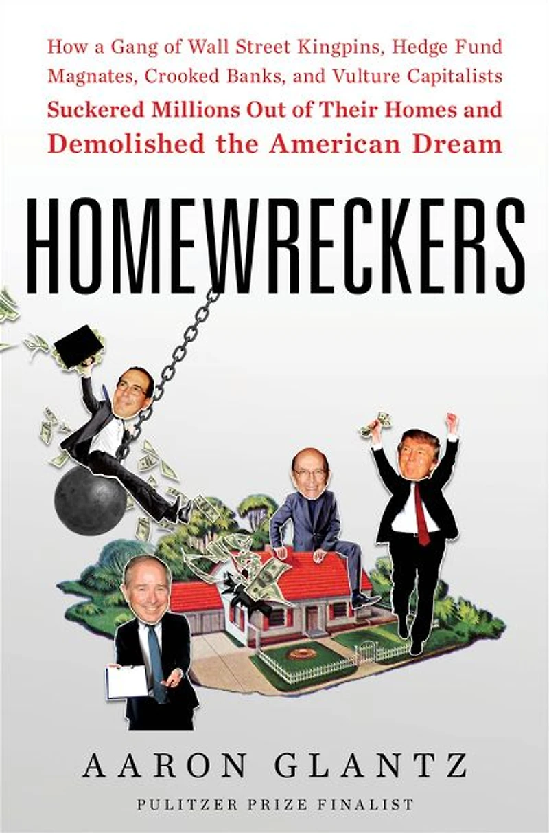 Homewreckers: How a Gang of Wall Street Kingpins, Hedge Fund Magnates, Crooked Banks, and Vulture Capitalists Suckered Millions Out Their Homes Demolished the American Dream