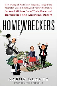 Homewreckers: How a Gang of Wall Street Kingpins, Hedge Fund Magnates, Crooked Banks, and Vulture Capitalists Suckered Millions Out Their Homes Demolished the American Dream
