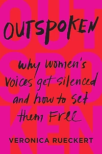 Outspoken: Why Women's Voices Get Silenced and How to Set Them Free