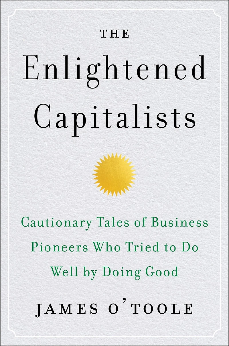 The Enlightened Capitalists: Cautionary Tales of Business Pioneers Who Tried to Do Well by Doing Good