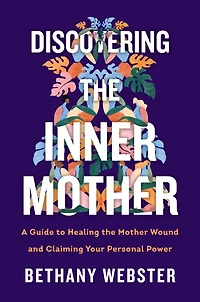 Discovering the Inner Mother: A Guide to Healing Mother Wound and Claiming Your Personal Power