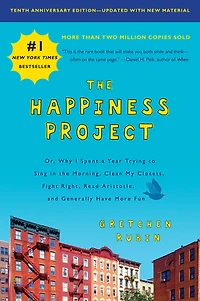 the Happiness Project: Or, Why I Spent a Year Trying to Sing Morning, Clean My Closets, Fight Right, Read Aristotle, and Generally Have More Fun