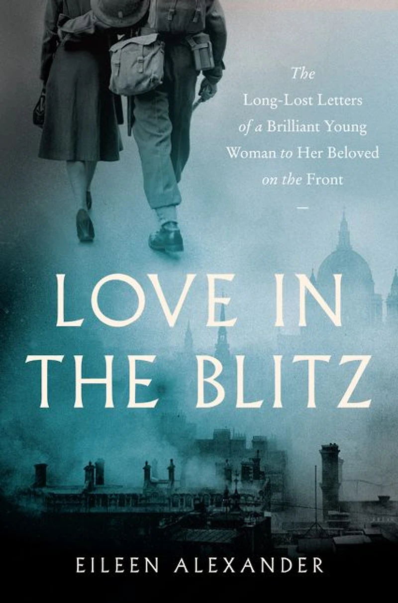 Love the Blitz: Long-Lost Letters of a Brilliant Young Woman to Her Beloved on Front