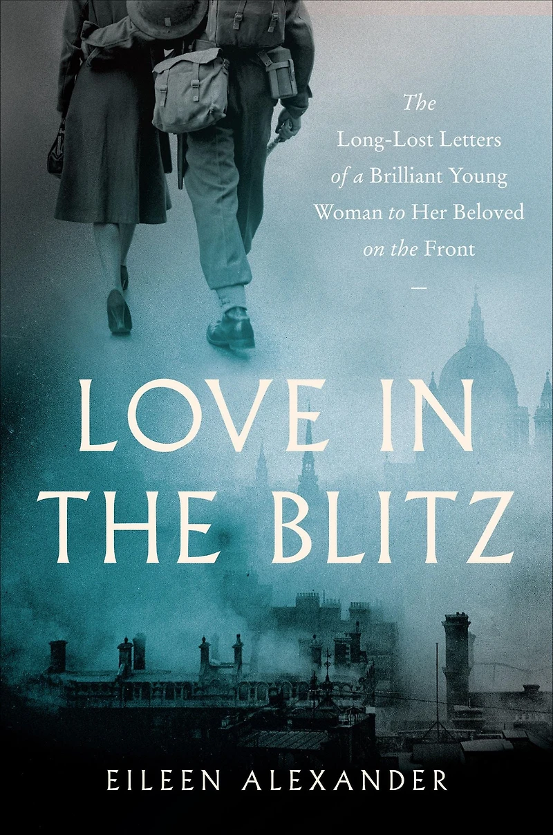 Love the Blitz: Long-Lost Letters of a Brilliant Young Woman to Her Beloved on Front