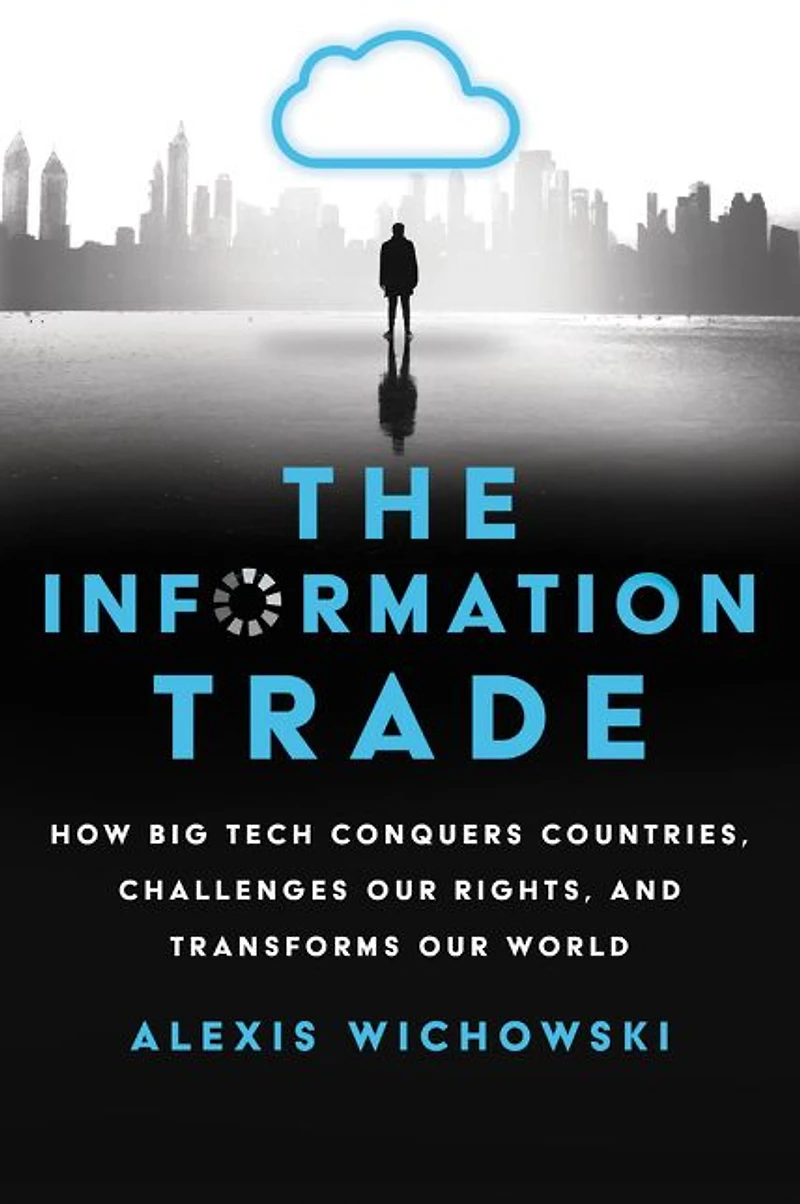The Information Trade: How Big Tech Conquers Countries, Challenges Our Rights, and Transforms World