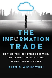 The Information Trade: How Big Tech Conquers Countries, Challenges Our Rights, and Transforms World