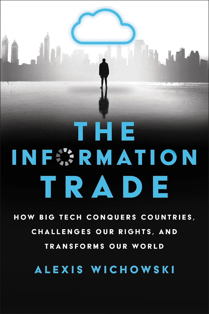The Information Trade: How Big Tech Conquers Countries, Challenges Our Rights, and Transforms World