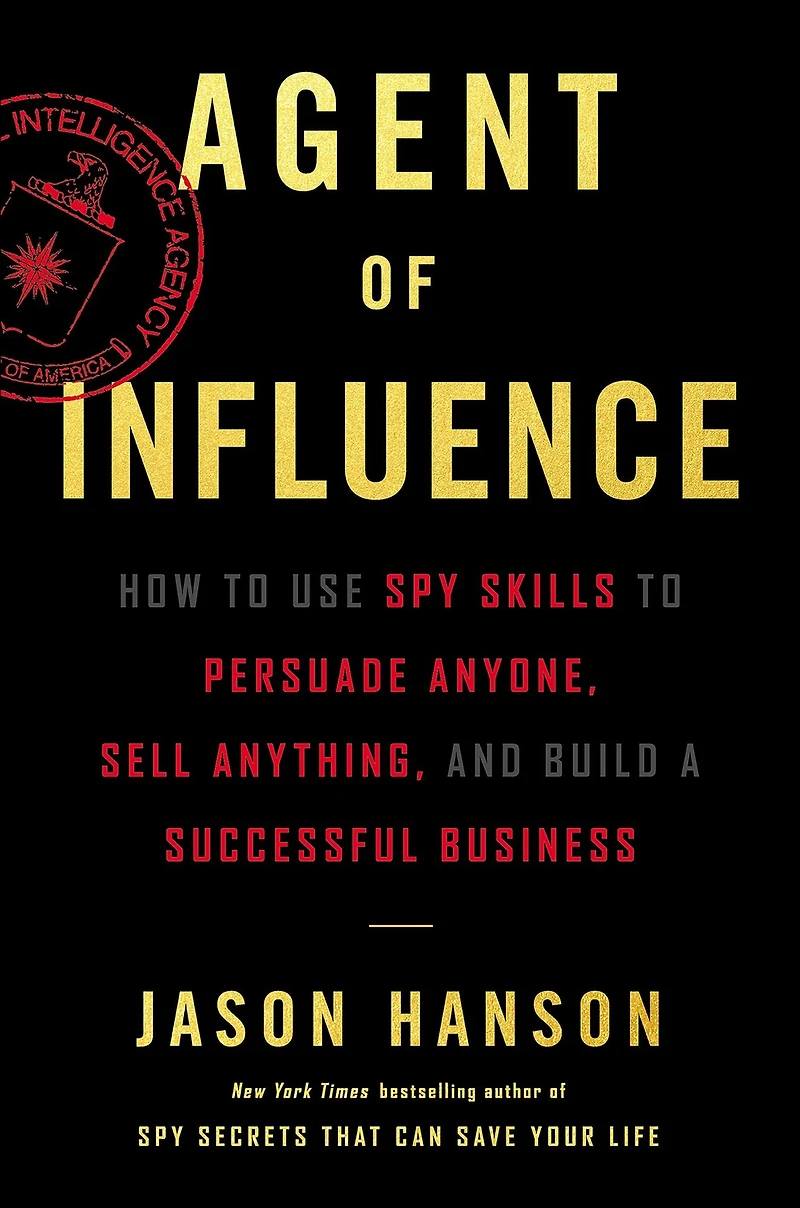 Agent of Influence: How to Use Spy Skills Persuade Anyone, Sell Anything, and Build a Successful Business