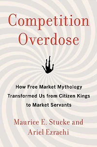 Competition Overdose: How Free Market Mythology Transformed Us from Citizen Kings to Servants