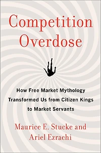 Competition Overdose: How Free Market Mythology Transformed Us from Citizen Kings to Servants