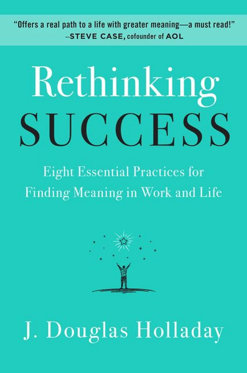 Rethinking Success: Eight Essential Practices for Finding Meaning Work and Life