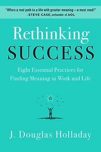 Rethinking Success: Eight Essential Practices for Finding Meaning Work and Life