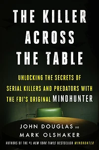 the Killer Across Table: Unlocking Secrets of Serial Killers and Predators with FBI's Original Mindhunter