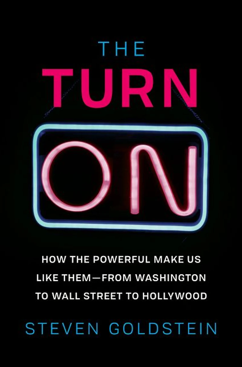 the Turn-On: How Powerful Make Us Like Them-from Washington to Wall Street Hollywood