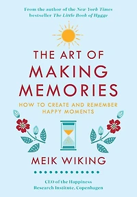 The Art of Making Memories: How to Create and Remember Happy Moments