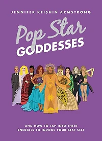 Pop Star Goddesses: And How to Tap Into Their Energies Invoke Your Best Self