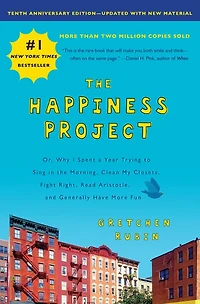 the Happiness Project: Or, Why I Spent a Year Trying to Sing Morning, Clean My Closets, Fight Right, Read Aristotle, and Generally Have More Fun