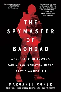 the Spymaster of Baghdad: A True Story Bravery, Family, and Patriotism Battle Against ISIS