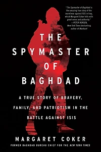 the Spymaster of Baghdad: A True Story Bravery, Family, and Patriotism Battle Against ISIS